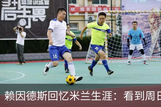 赖因德斯回忆米兰生涯：看到周日晚上的圣西罗，依然会起鸡皮疙瘩